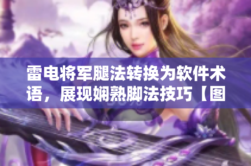 雷电将军腿法转换为软件术语，展现娴熟脚法技巧【图文】