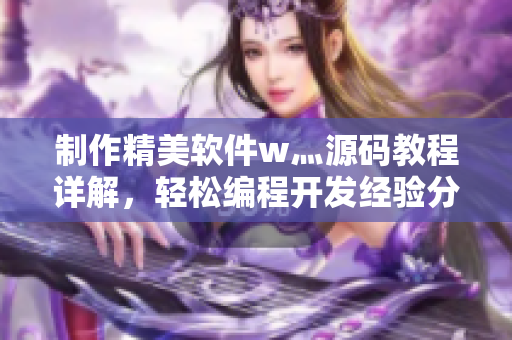 制作精美软件w灬源码教程详解，轻松编程开发经验分享