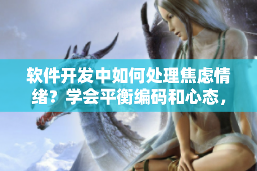 软件开发中如何处理焦虑情绪？学会平衡编码和心态，提高效率和情绪管理。