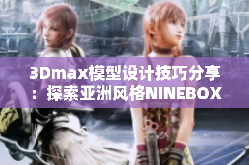 3Dmax模型设计技巧分享：探索亚洲风格NINEBOX模组创意