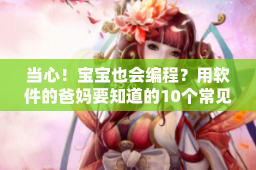 当心！宝宝也会编程？用软件的爸妈要知道的10个常见儿童数据安全问题