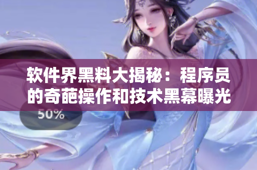 软件界黑料大揭秘：程序员的奇葩操作和技术黑幕曝光
