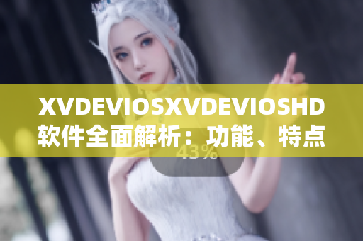 XVDEVIOSXVDEVIOSHD软件全面解析：功能、特点和优势