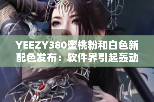 YEEZY380蜜桃粉和白色新配色发布：软件界引起轰动
