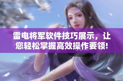 雷电将军软件技巧展示，让您轻松掌握高效操作要领!