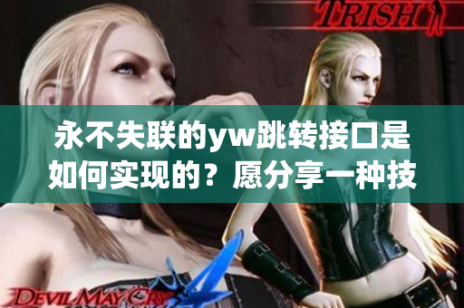 永不失联的yw跳转接口是如何实现的？愿分享一种技术连接方式