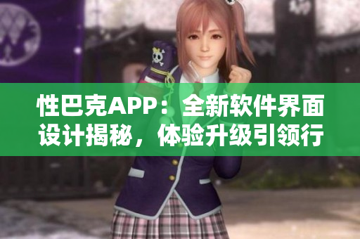 性巴克APP：全新软件界面设计揭秘，体验升级引领行业前沿