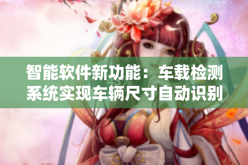智能软件新功能：车载检测系统实现车辆尺寸自动识别