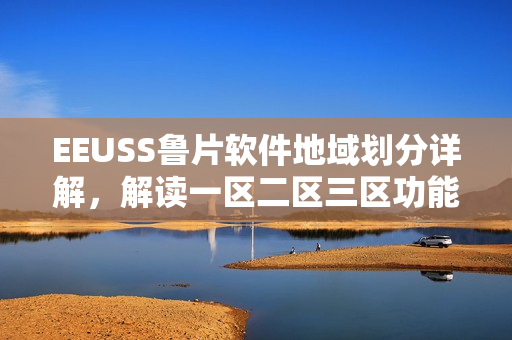 EEUSS鲁片软件地域划分详解，解读一区二区三区功能分布