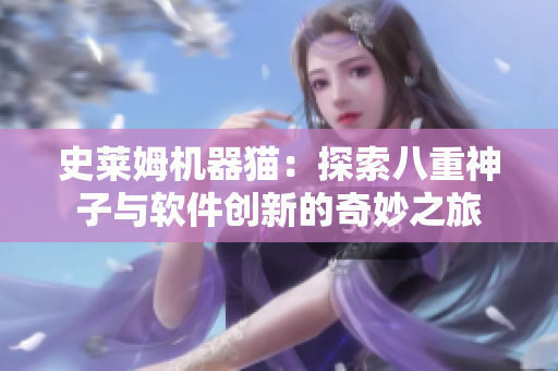 史莱姆机器猫：探索八重神子与软件创新的奇妙之旅