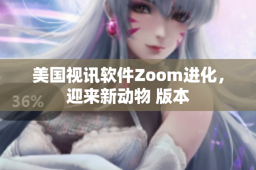 美国视讯软件Zoom进化，迎来新动物 版本