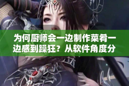 为何厨师会一边制作菜肴一边感到躁狂？从软件角度分析展开
