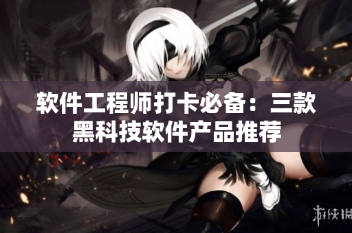 软件工程师打卡必备：三款黑科技软件产品推荐