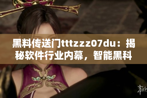 黑料传送门tttzzz07du：揭秘软件行业内幕，智能黑科技揭开面纱