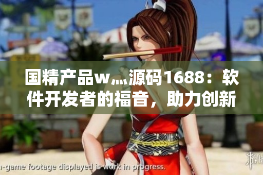 国精产品w灬源码1688：软件开发者的福音，助力创新技术驱动。
