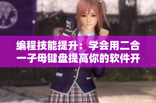 编程技能提升：学会用二合一子母键盘提高你的软件开发效率！