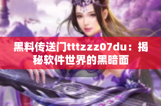 黑料传送门tttzzz07du：揭秘软件世界的黑暗面