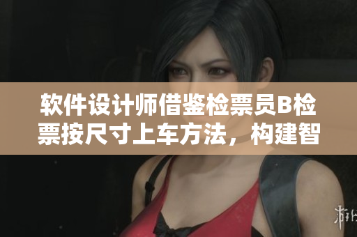 软件设计师借鉴检票员B检票按尺寸上车方法，构建智能应用程序