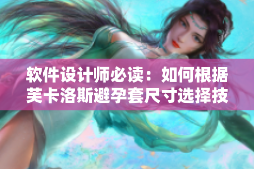 软件设计师必读：如何根据芙卡洛斯避孕套尺寸选择技巧
