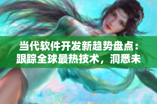 当代软件开发新趋势盘点：跟踪全球最热技术，洞悉未来发展