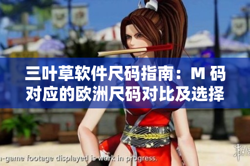 三叶草软件尺码指南：M 码对应的欧洲尺码对比及选择技巧
