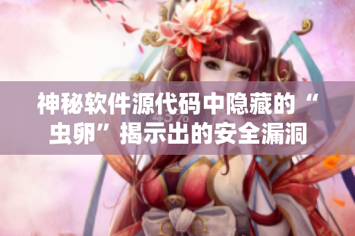 神秘软件源代码中隐藏的“虫卵”揭示出的安全漏洞