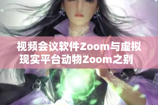 视频会议软件Zoom与虚拟现实平台动物Zoom之别   