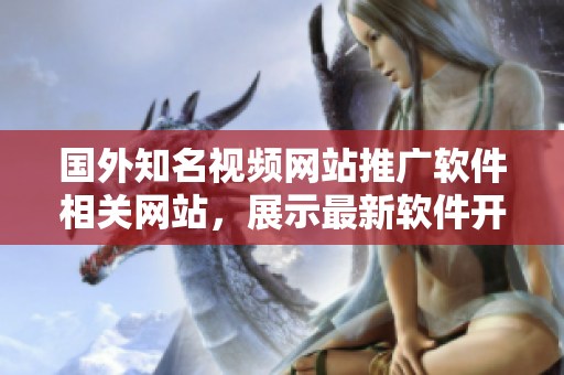 国外知名视频网站推广软件相关网站，展示最新软件开发动态