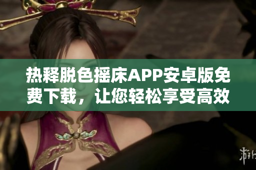 热释脱色摇床APP安卓版免费下载，让您轻松享受高效去色软件功能