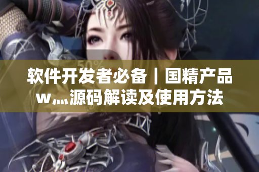 软件开发者必备｜国精产品w灬源码解读及使用方法