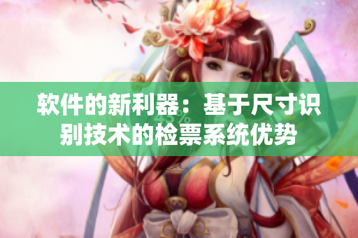 软件的新利器：基于尺寸识别技术的检票系统优势