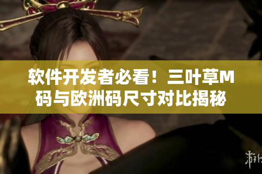 软件开发者必看！三叶草M码与欧洲码尺寸对比揭秘