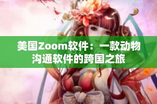 美国Zoom软件：一款动物沟通软件的跨国之旅