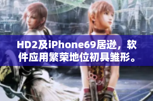 HD2及iPhone69居逊，软件应用繁荣地位初具雏形。