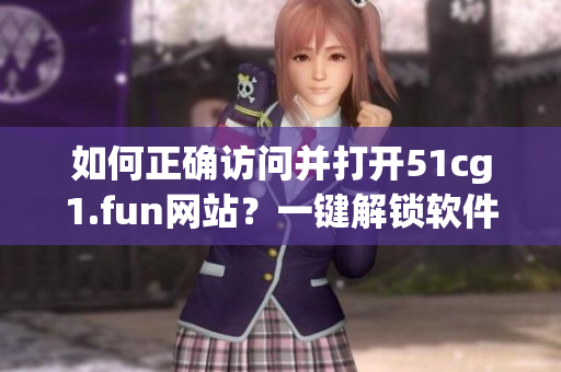 如何正确访问并打开51cg1.fun网站？一键解锁软件资源入口