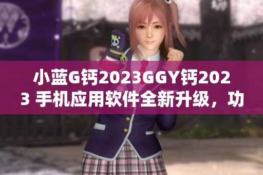 小蓝G钙2023GGY钙2023 手机应用软件全新升级，功能更强大