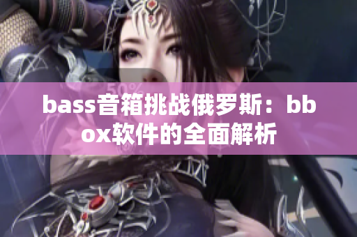 bass音箱挑战俄罗斯：bbox软件的全面解析