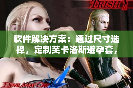 软件解决方案：通过尺寸选择，定制芙卡洛斯避孕套，安全高效
