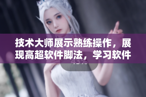 技术大师展示熟练操作，展现高超软件脚法，学习软件轻功提升技能。