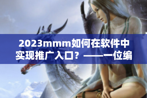 2023mmm如何在软件中实现推广入口？——一位编辑的思考