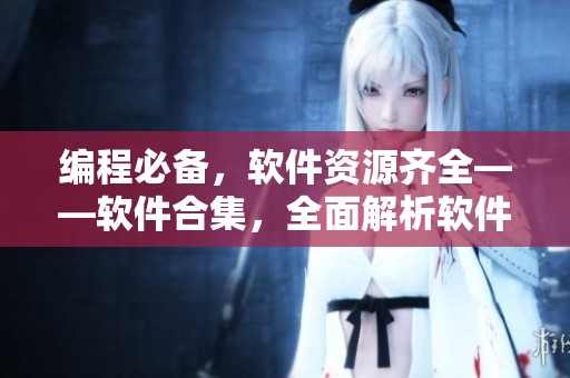 编程必备，软件资源齐全——软件合集，全面解析软件应用技巧及资源推荐!