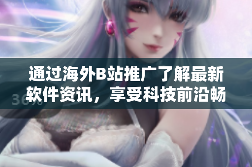通过海外B站推广了解最新软件资讯，享受科技前沿畅想未来！不包含符号