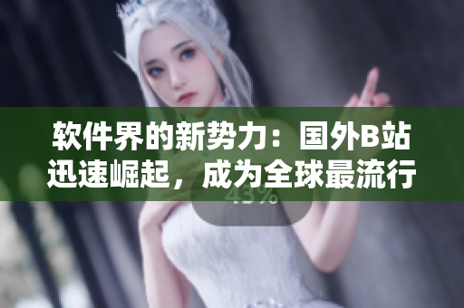 软件界的新势力：国外B站迅速崛起，成为全球最流行的软件推广网站