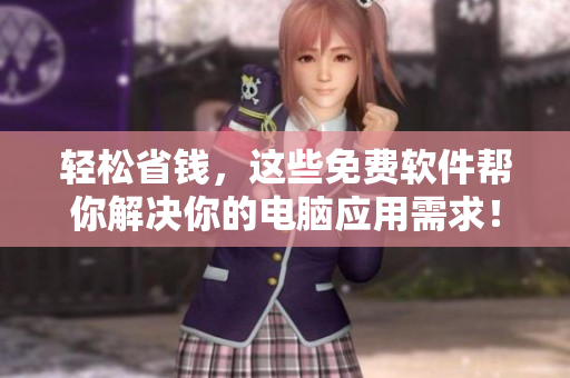 轻松省钱，这些免费软件帮你解决你的电脑应用需求！