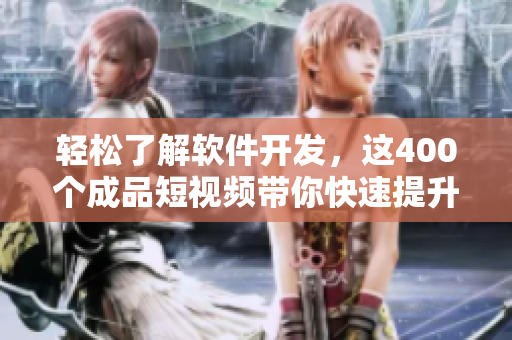 轻松了解软件开发，这400个成品短视频带你快速提升技能水平！
