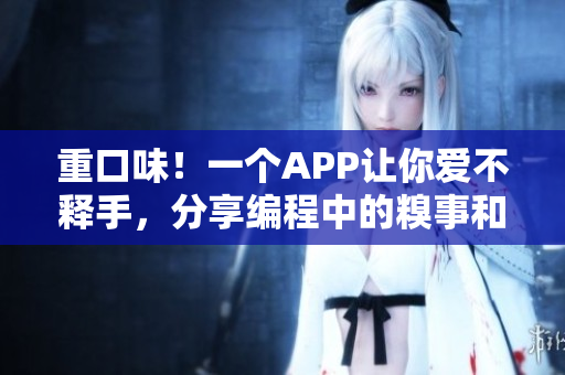 重口味！一个APP让你爱不释手，分享编程中的糗事和技巧！