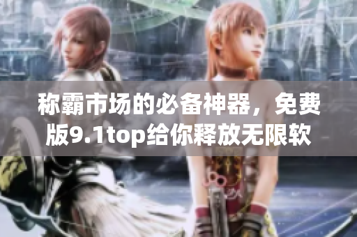 称霸市场的必备神器，免费版9.1top给你释放无限软件创造力！