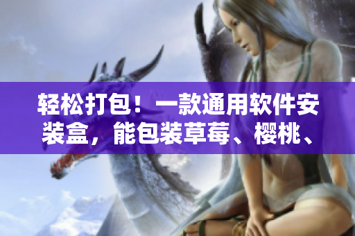 轻松打包！一款通用软件安装盒，能包装草莓、樱桃、西瓜、榴莲级别的文件！