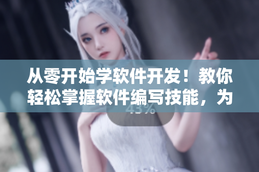 从零开始学软件开发！教你轻松掌握软件编写技能，为你的梦想打好基础！
