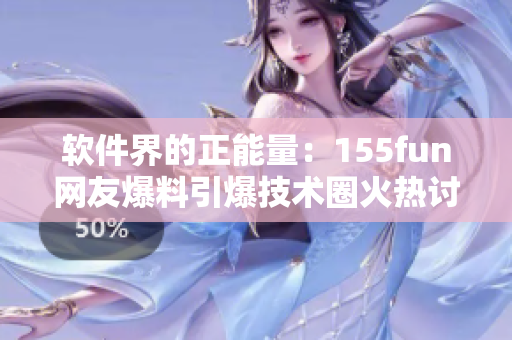 软件界的正能量:155fun网友爆料引爆技术圈火热讨论! 软件界的正能量:155fun网友爆料引爆技术圈火热讨论!